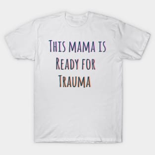 This mama is ready for trauma! T-Shirt